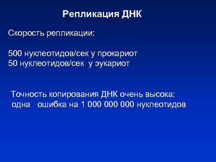 Репликация ДНК Скорость репликации: 500 нуклеотидов/сек у прокариот 50 нуклеотидов/сек у эукариот Точность копирования