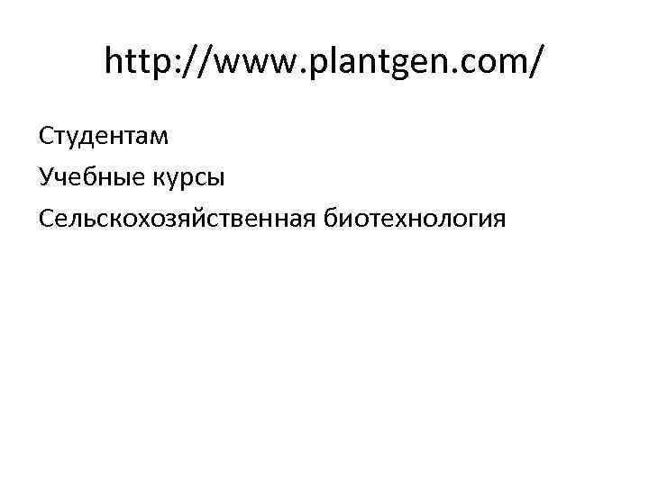 http: //www. plantgen. com/ Студентам Учебные курсы Сельскохозяйственная биотехнология 