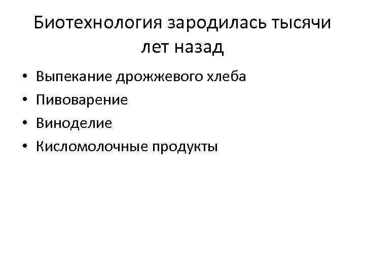 Биотехнология зародилась тысячи лет назад • • Выпекание дрожжевого хлеба Пивоварение Виноделие Кисломолочные продукты