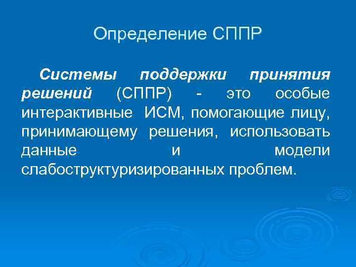 Определение СППР Системы поддержки принятия решений (СППР) это особые интерактивные ИСМ, помогающие лицу, принимающему