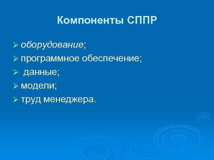 Компоненты СППР Ø оборудование; Ø программное обеспечение; данные; Ø модели; Ø труд менеджера. Ø