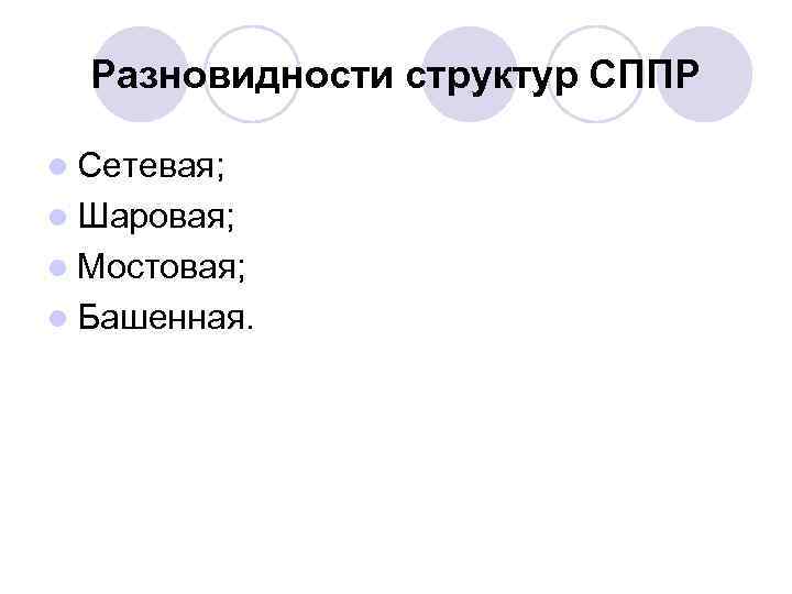 Разновидности структур СППР l Сетевая; l Шаровая; l Мостовая; l Башенная. 