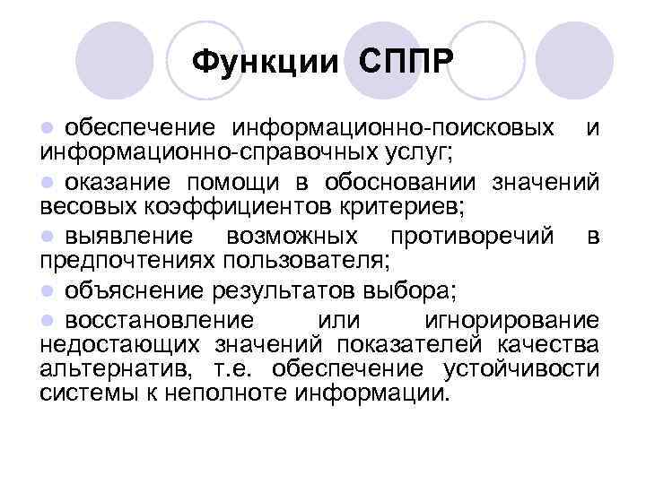 Функции СППР обеспечение информационно-поисковых и информационно-справочных услуг; l оказание помощи в обосновании значений весовых