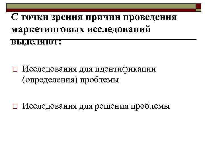 С точки зрения причин проведения маркетинговых исследований выделяют: o Исследования для идентификации (определения) проблемы