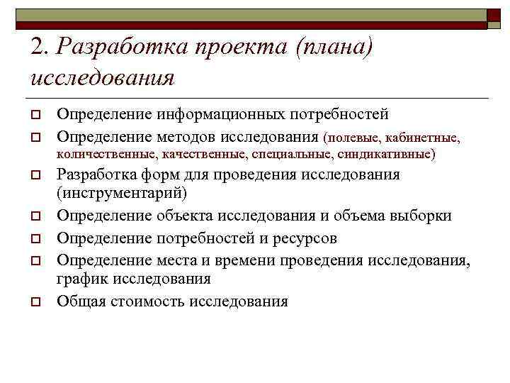 2. Разработка проекта (плана) исследования o o Определение информационных потребностей Определение методов исследования (полевые,