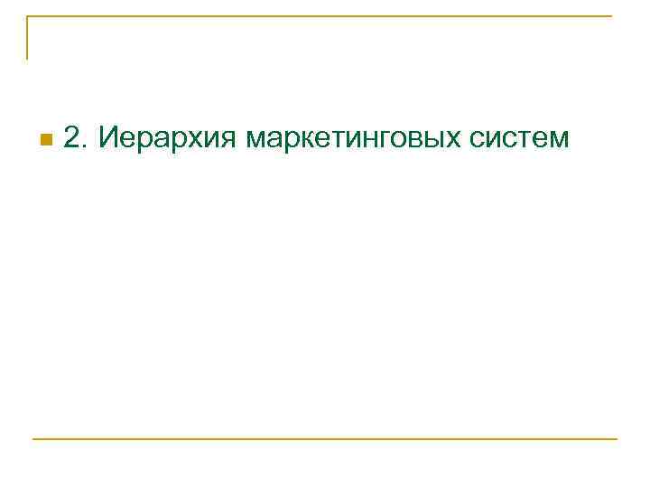 n 2. Иерархия маркетинговых систем 