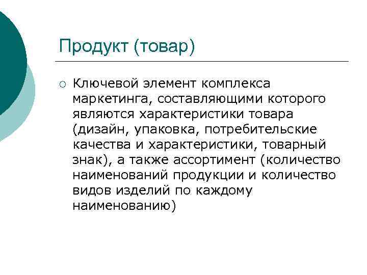Продукт (товар) ¡ Ключевой элемент комплекса маркетинга, составляющими которого являются характеристики товара (дизайн, упаковка,