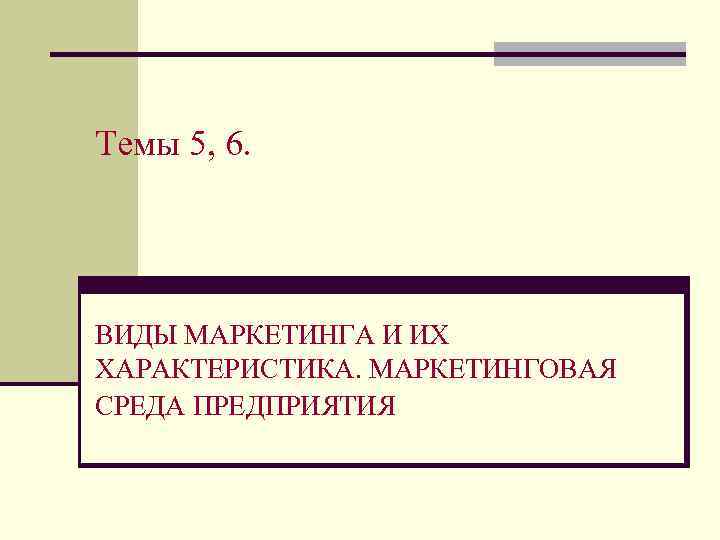 Темы 5, 6. ВИДЫ МАРКЕТИНГА И ИХ ХАРАКТЕРИСТИКА. МАРКЕТИНГОВАЯ СРЕДА ПРЕДПРИЯТИЯ 