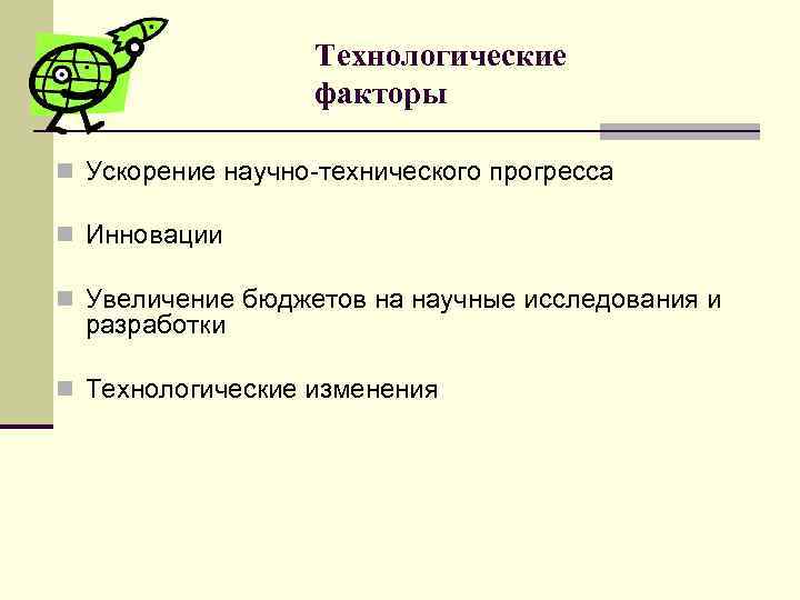 Технологические факторы n Ускорение научно-технического прогресса n Инновации n Увеличение бюджетов на научные исследования
