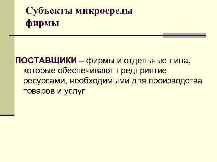 Субъекты микросреды фирмы ПОСТАВЩИКИ – фирмы и отдельные лица, которые обеспечивают предприятие ресурсами, необходимыми