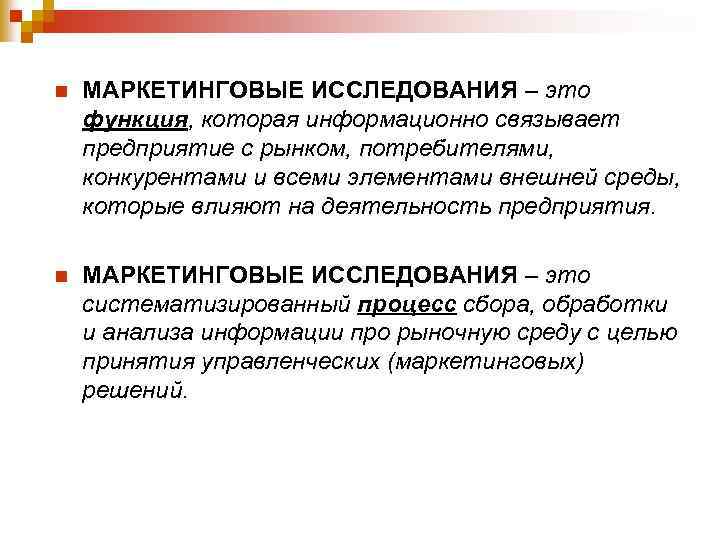 n МАРКЕТИНГОВЫЕ ИССЛЕДОВАНИЯ – это функция, которая информационно связывает предприятие с рынком, потребителями, конкурентами