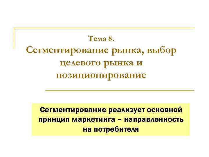 Тема 8. Сегментирование рынка, выбор целевого рынка и позиционирование Сегментирование реализует основной принцип маркетинга