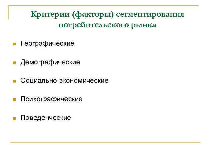 Критерии (факторы) сегментирования потребительского рынка n Географические n Демографические n Социально-экономические n Психографические n