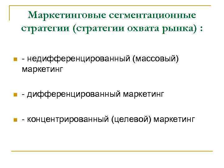 Маркетинговые сегментационные стратегии (стратегии охвата рынка) : n - недифференцированный (массовый) маркетинг n -