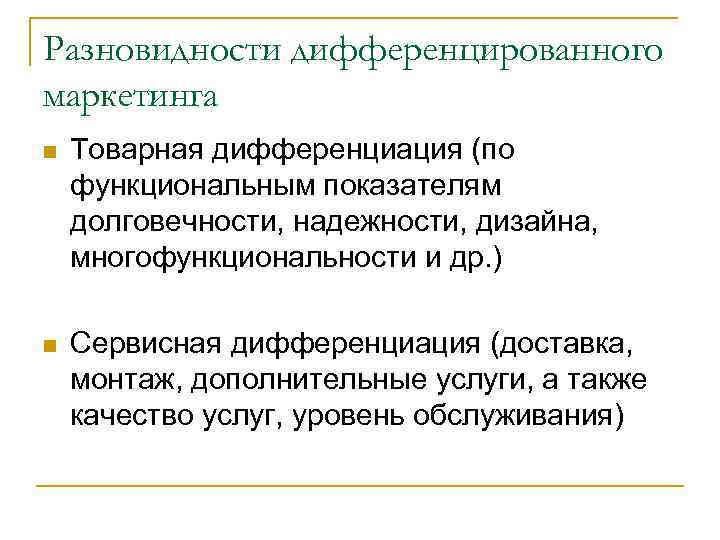 Разновидности дифференцированного маркетинга n Товарная дифференциация (по функциональным показателям долговечности, надежности, дизайна, многофункциональности и