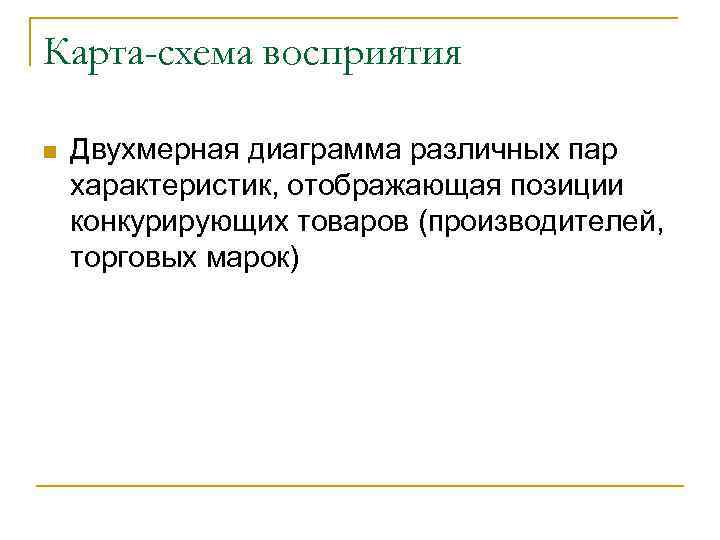 Карта-схема восприятия n Двухмерная диаграмма различных пар характеристик, отображающая позиции конкурирующих товаров (производителей, торговых