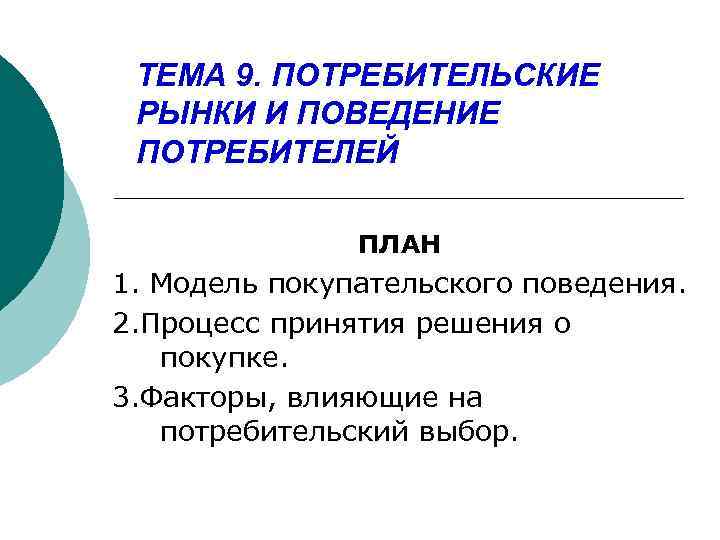 ТЕМА 9. ПОТРЕБИТЕЛЬСКИЕ РЫНКИ И ПОВЕДЕНИЕ ПОТРЕБИТЕЛЕЙ ПЛАН 1. Модель покупательского поведения. 2. Процесс