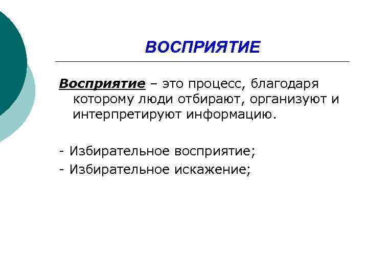 ВОСПРИЯТИЕ Восприятие – это процесс, благодаря которому люди отбирают, организуют и интерпретируют информацию. -