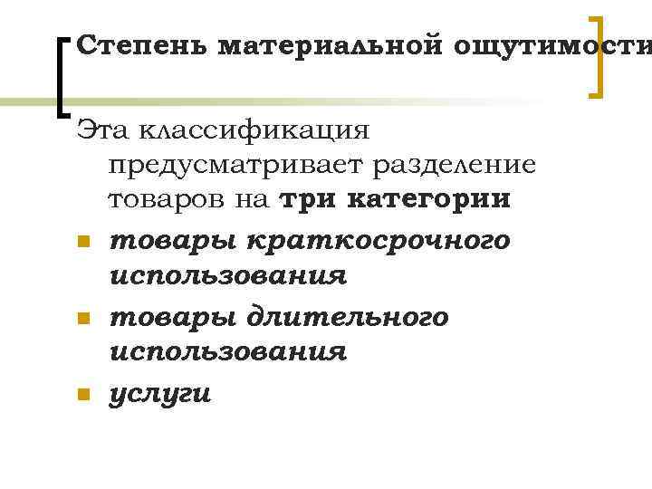 Степень материальной ощутимости Эта классификация предусматривает разделение товаров на три категории : n товары