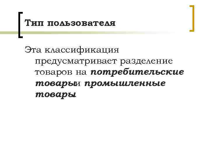 Тип пользователя Эта классификация предусматривает разделение товаров на потребительские товарыи промышленные товары. 