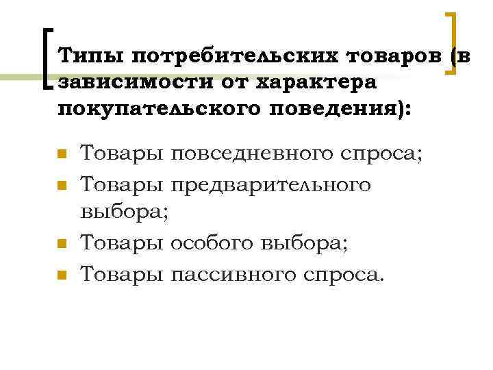 Типы потребительских товаров (в зависимости от характера покупательского поведения): n n Товары повседневного спроса;