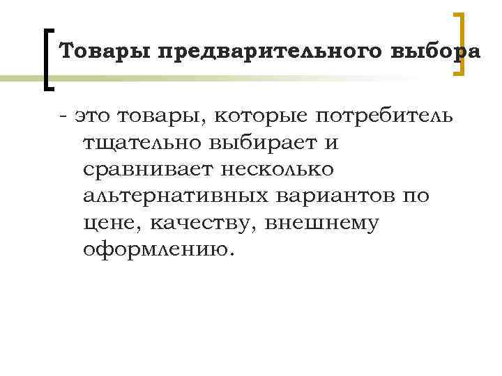 Товары предварительного выбора - это товары, которые потребитель тщательно выбирает и сравнивает несколько альтернативных