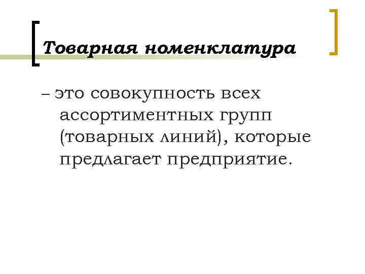 Товарная номенклатура – это совокупность всех ассортиментных групп (товарных линий), которые предлагает предприятие. 