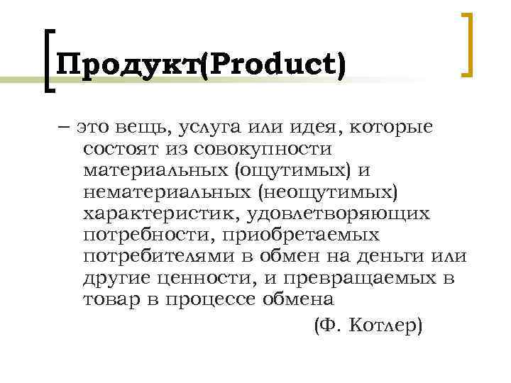 Продукт(Product) – это вещь, услуга или идея, которые состоят из совокупности материальных (ощутимых) и