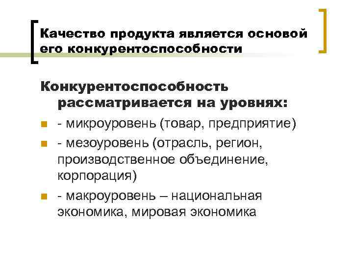 Качество продукта является основой его конкурентоспособности Конкурентоспособность рассматривается на уровнях: n - микроуровень (товар,