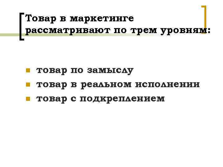 Товар в маркетинге рассматривают по трем уровням: n n n товар по замыслу товар