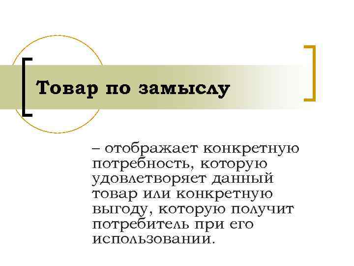 Товар по замыслу – отображает конкретную потребность, которую удовлетворяет данный товар или конкретную выгоду,