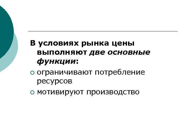 В условиях рынка цены выполняют две основные функции: ¡ ограничивают потребление ресурсов ¡ мотивируют
