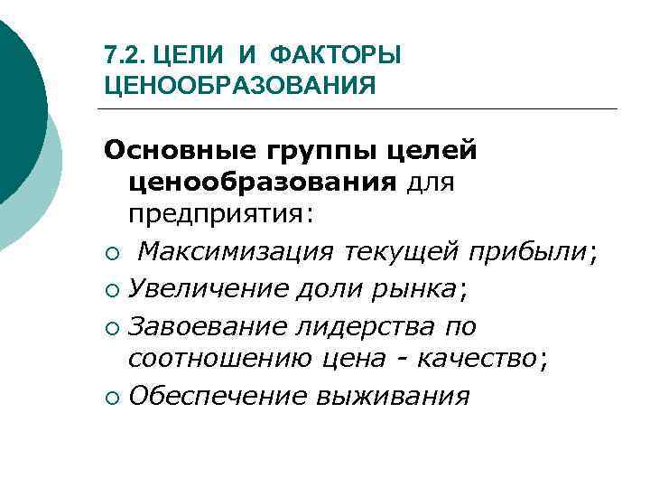 7. 2. ЦЕЛИ И ФАКТОРЫ ЦЕНООБРАЗОВАНИЯ Основные группы целей ценообразования для предприятия: ¡ Максимизация