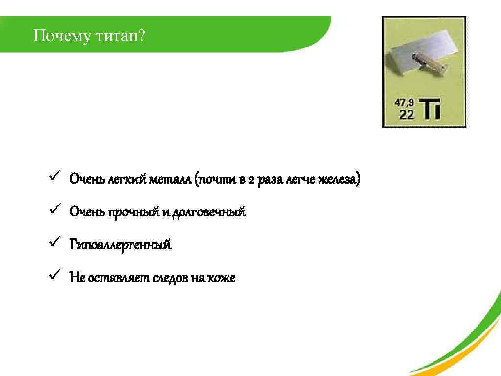 Почему титан? ü Очень легкий металл (почти в 2 раза легче железа) ü Очень