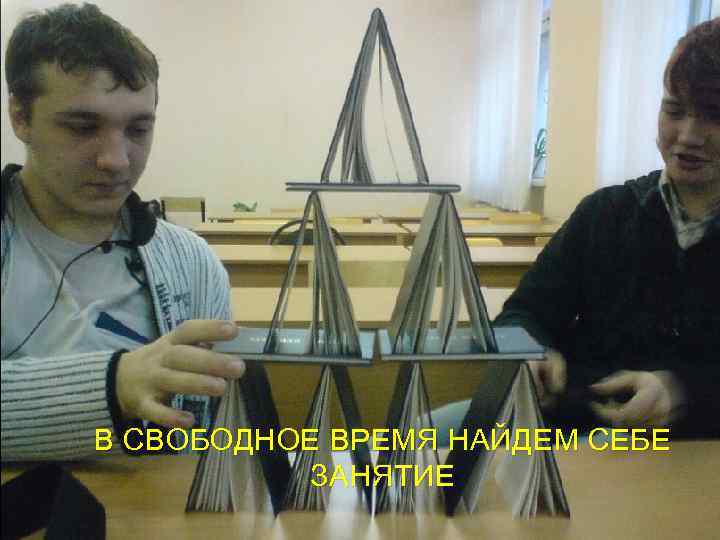 В СВОБОДНОЕ ВРЕМЯ НАЙДЕМ СЕБЕ ЗАНЯТИЕ 