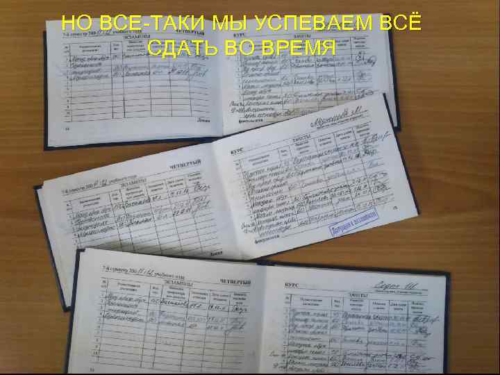 НО ВСЕ-ТАКИ МЫ УСПЕВАЕМ ВСЁ СДАТЬ ВО ВРЕМЯ 