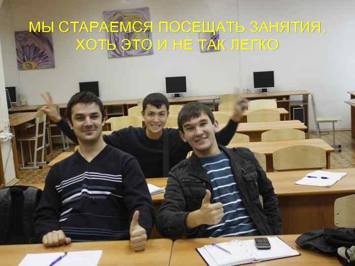МЫ СТАРАЕМСЯ ПОСЕЩАТЬ ЗАНЯТИЯ, ХОТЬ ЭТО И НЕ ТАК ЛЕГКО 
