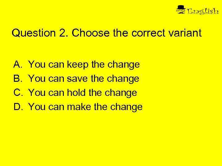 Question 2. Choose the correct variant A. B. C. D. You can keep the