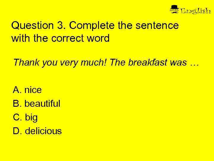 Question 3. Complete the sentence with the correct word Thank you very much! The