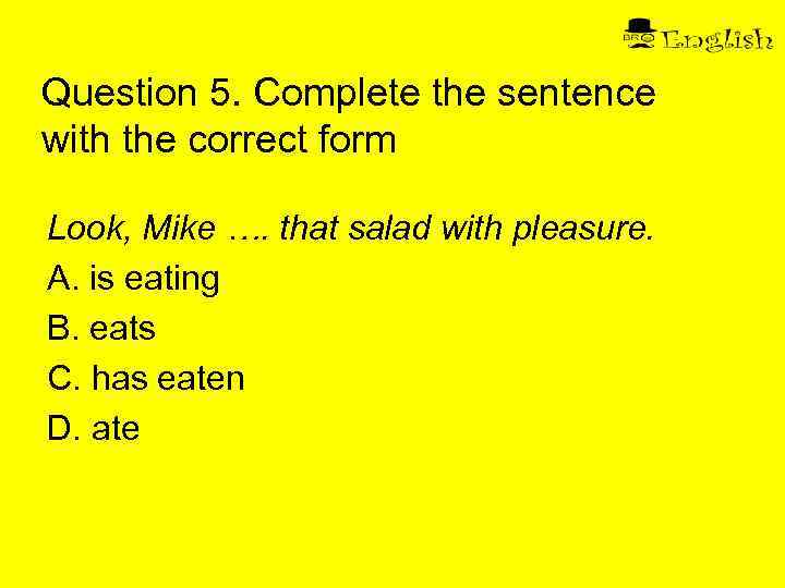 Question 5. Complete the sentence with the correct form Look, Mike …. that salad