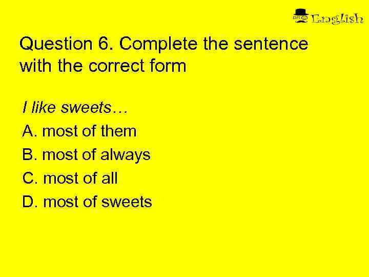 Question 6. Complete the sentence with the correct form I like sweets… A. most