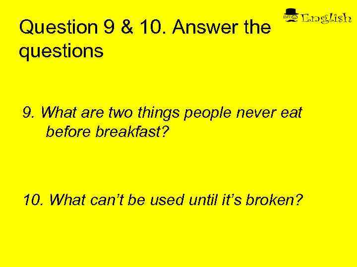 Question 9 & 10. Answer the questions 9. What are two things people never