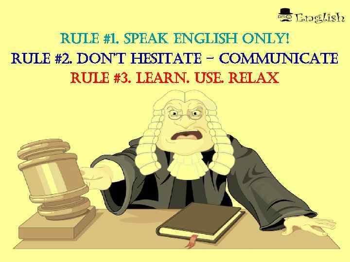 rule #1. speak english only! rule #2. Don’t hesitate – communicate rule #3. learn.