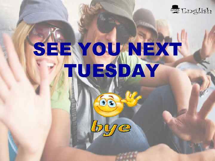 SEE YOU NEXT TUESDAY 