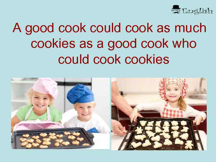 A good cook could cook as much cookies as a good cook who could