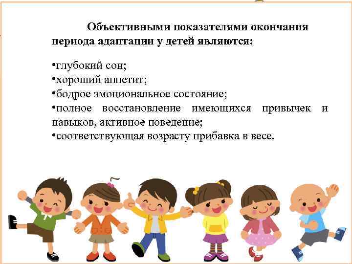 Объективными показателями окончания периода адаптации у детей являются: • глубокий сон; • хороший аппетит;