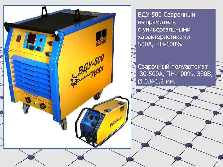 ВДУ-500 Сварочный выпрямитель с универсальными характеристиками 500 А, ПН-100% Сварочный полуавтомат 30 -500 А,