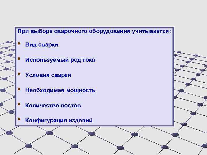 При выборе сварочного оборудования учитывается: • Вид сварки • Используемый род тока • Условия