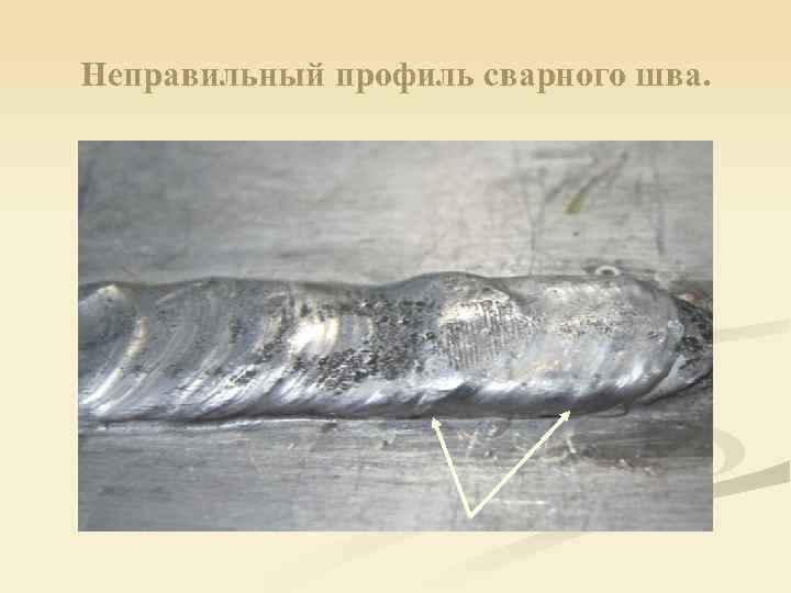 Неправильный профиль сварного шва. 