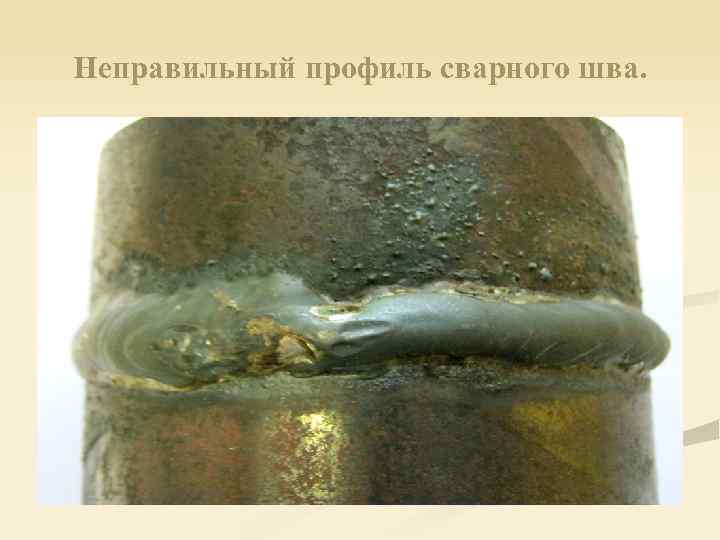 Неправильный профиль сварного шва. 